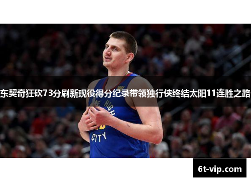 东契奇狂砍73分刷新现役得分纪录带领独行侠终结太阳11连胜之路