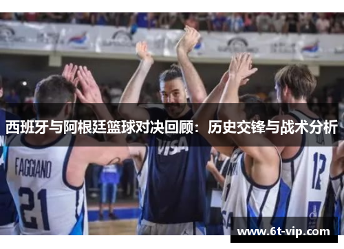 西班牙与阿根廷篮球对决回顾：历史交锋与战术分析