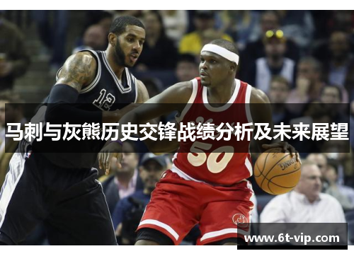 马刺与灰熊历史交锋战绩分析及未来展望